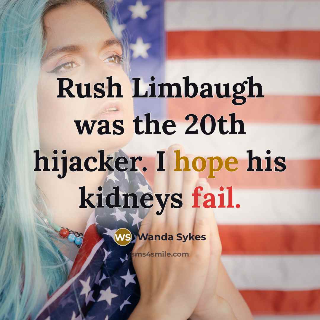 “Rush Limbaugh was the 20th hijacker. I hope his kidneys fail.” quote by Wanda Sykes