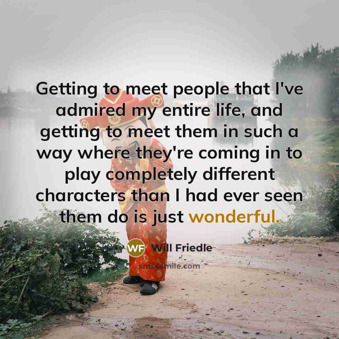 “Getting to meet people that I've admired my entire life, and getting to meet them in such a way where they're coming in to play completely different characters than I had ever seen them do is just wonderful.” quote by Will Friedle