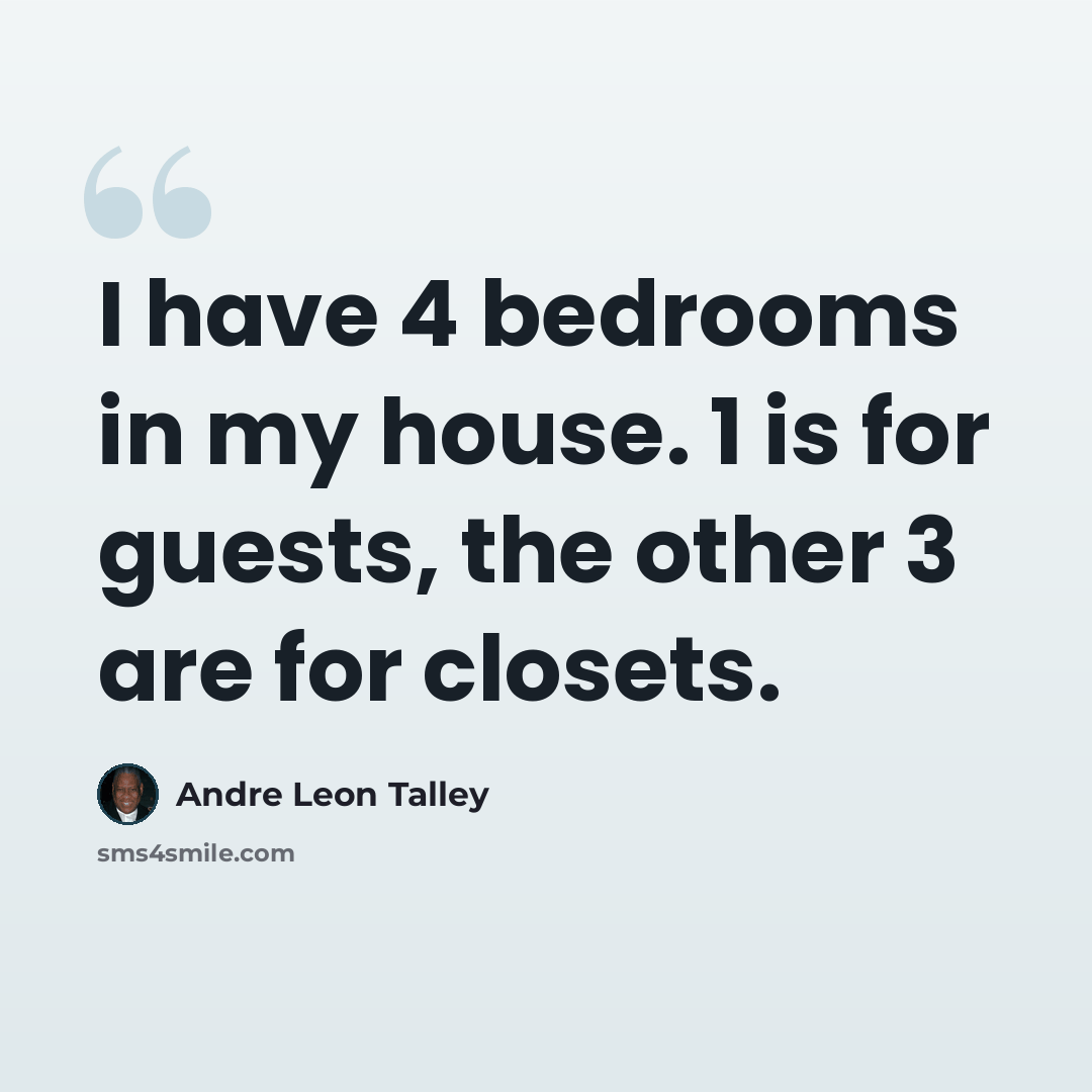 “I have 4 bedrooms in my house. 1 is for guests, the other 3 are for closets.” quote by Andre Leon Talley