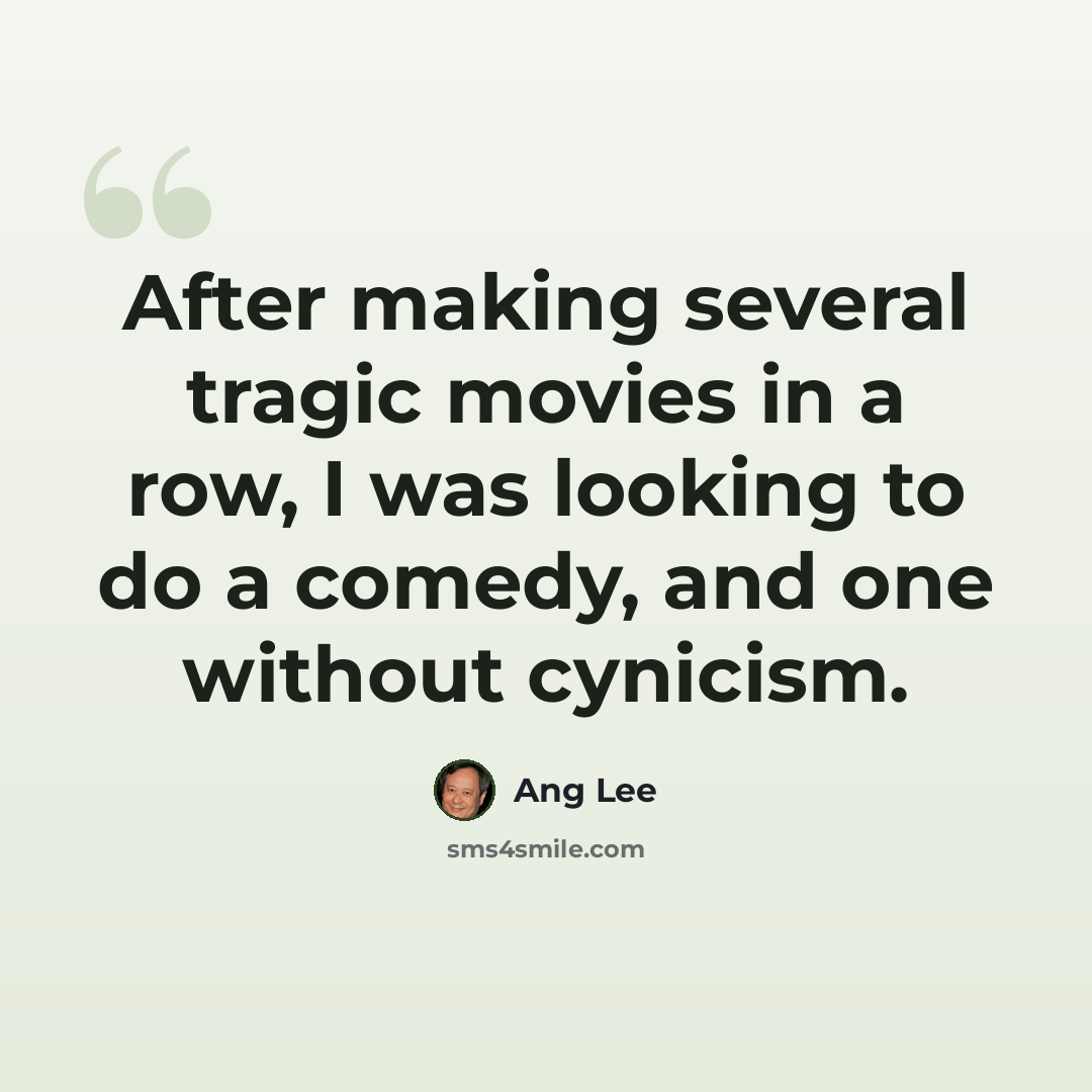“After making several tragic movies in a row, I was looking to do a comedy, and one without cynicism.” quote by Ang Lee