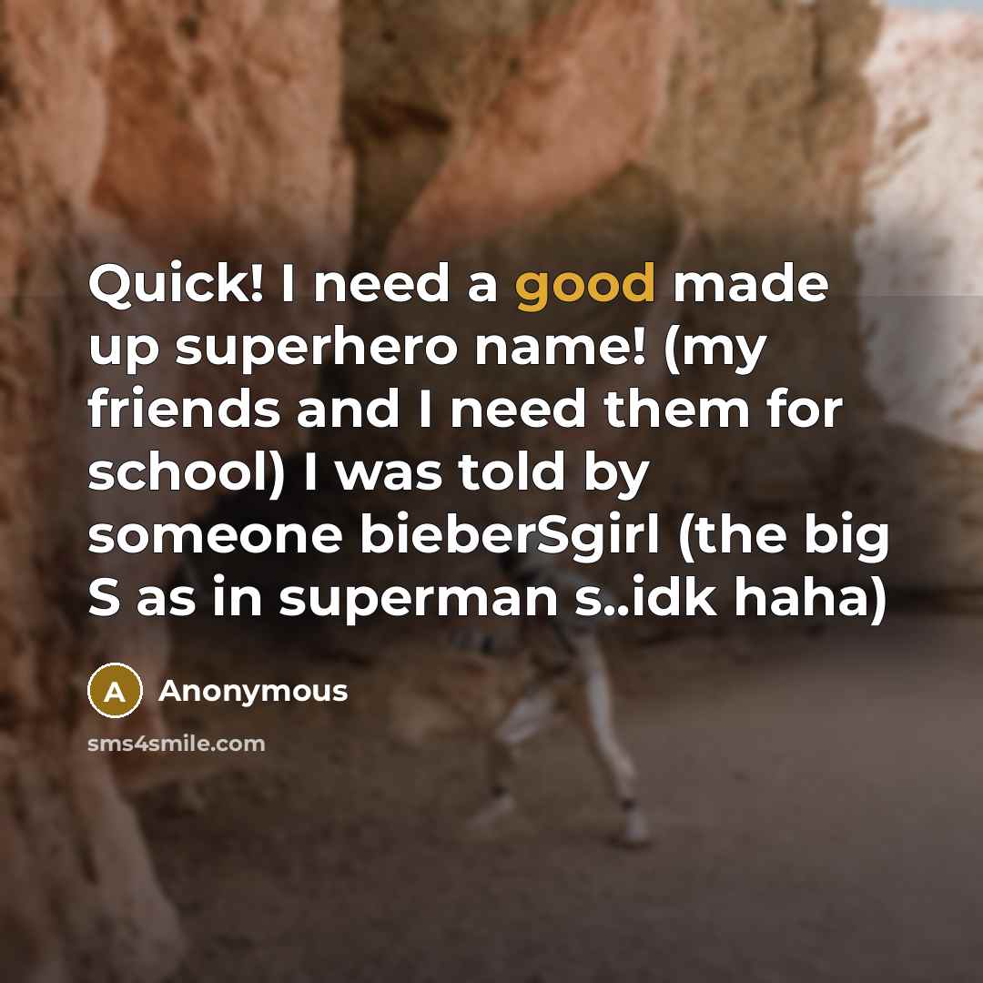 “Quick! I need a good made up superhero name! (my friends and I need them for school) I was told by someone bieberSgirl (the big S as in superman s..idk haha)” quote by Anonymous