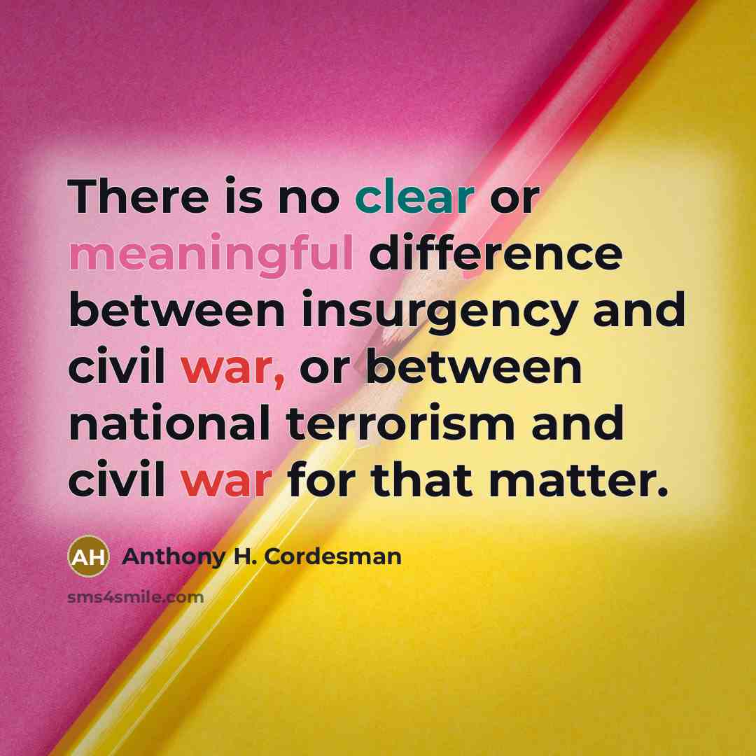 “There is no clear or meaningful difference between insurgency and civil war, or between national terrorism and civil war for that matter.” quote by Anthony H. Cordesman