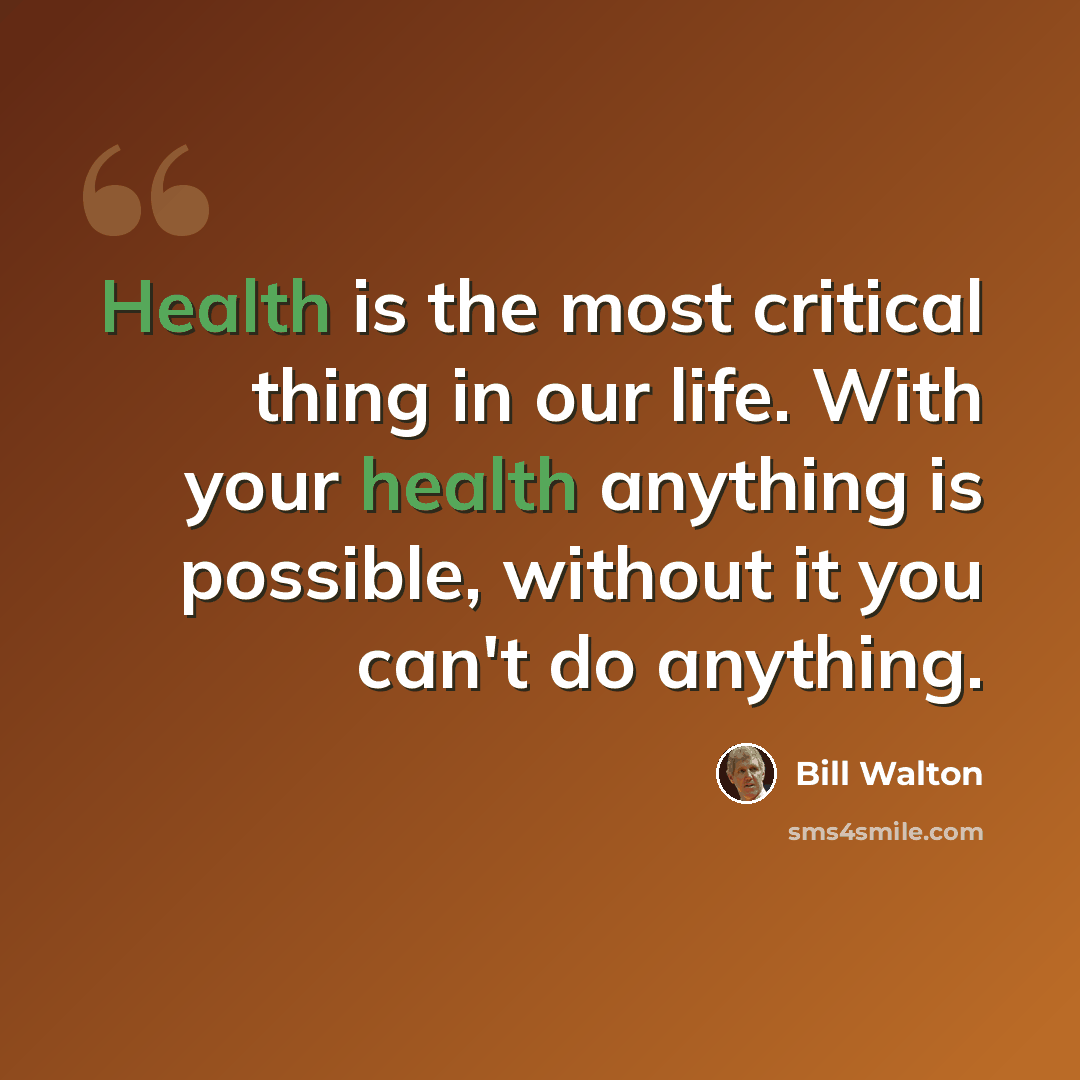 “Health is the most critical thing in our life. With your health anything is possible, without it you can't do anything.” quote by Bill Walton