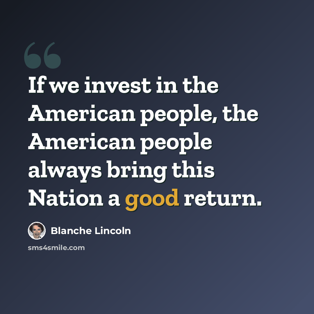 “If we invest in the American people, the American people always bring this Nation a good return.” quote by Blanche Lincoln