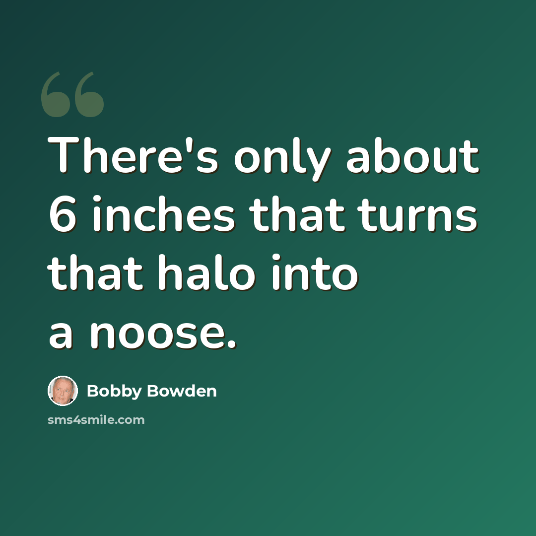 “There's only about 6 inches that turns that halo into a noose.” quote by Bobby Bowden