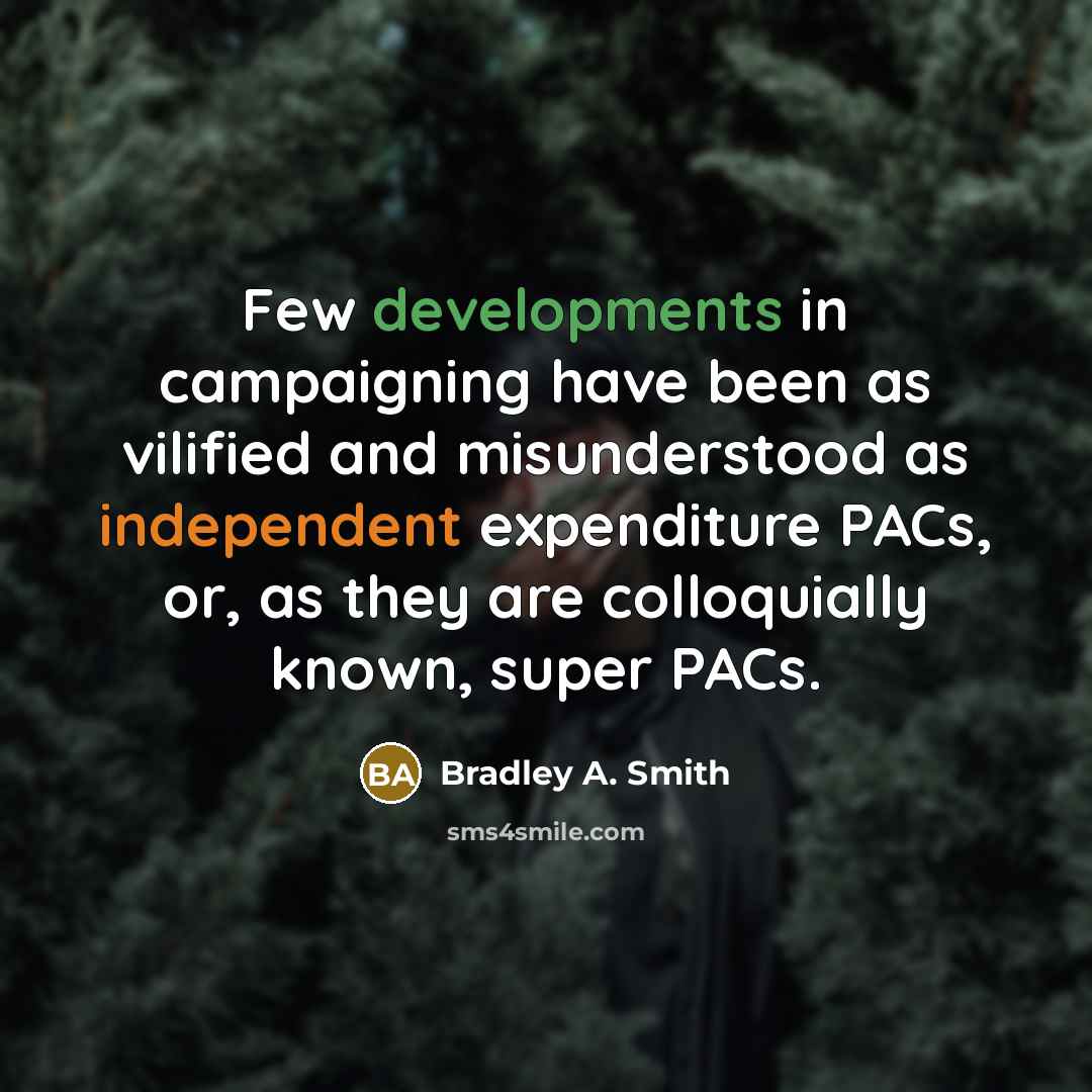 “Few developments in campaigning have been as vilified and misunderstood as independent expenditure PACs, or, as they are colloquially known, super PACs.” quote by Bradley A. Smith