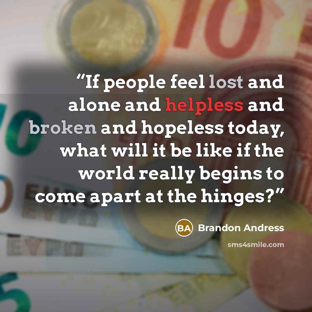 “If people feel lost and alone and helpless and broken and hopeless today, what will it be like if the world really begins to come apart at the hinges?” quote by Brandon Andress