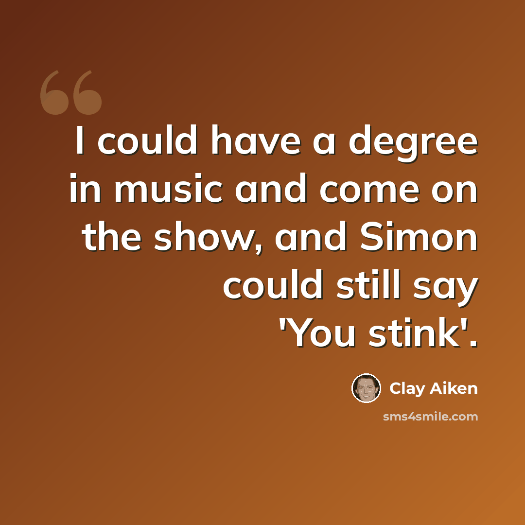 “I could have a degree in music and come on the show, and Simon could still say 'You stink'.” quote by Clay Aiken