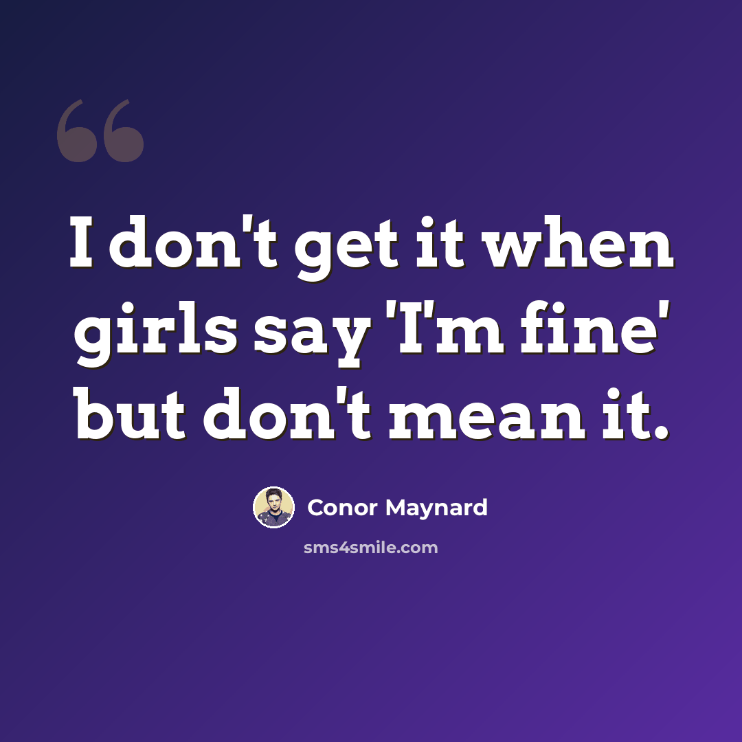 “I don't get it when girls say 'I'm fine' but don't mean it.” quote by Conor Maynard