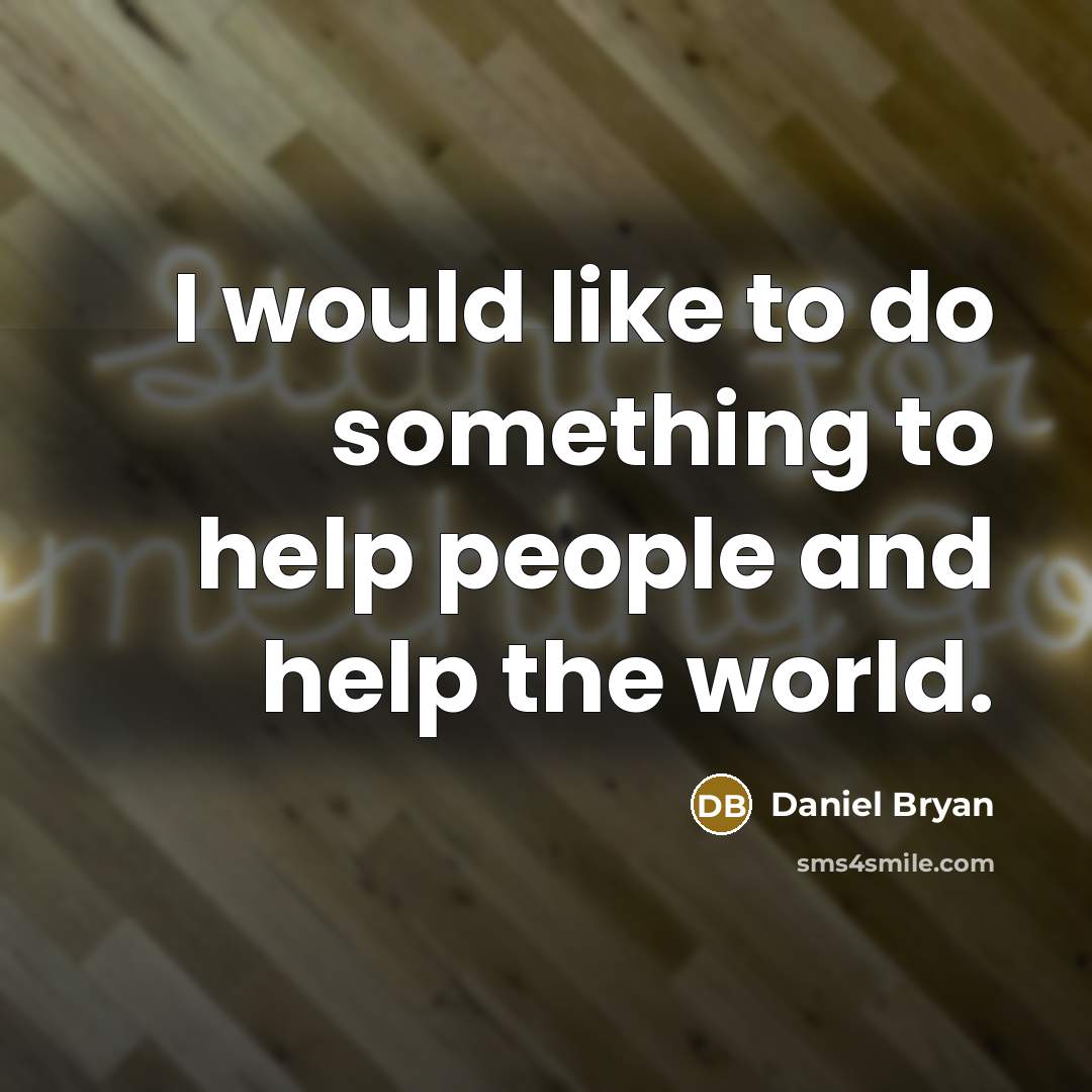 “I would like to do something to help people and help the world.” quote by Daniel Bryan