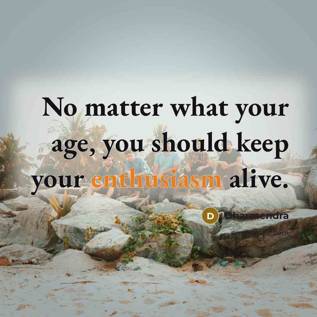 “No matter what your age, you should keep your enthusiasm alive.” quote by Dharmendra