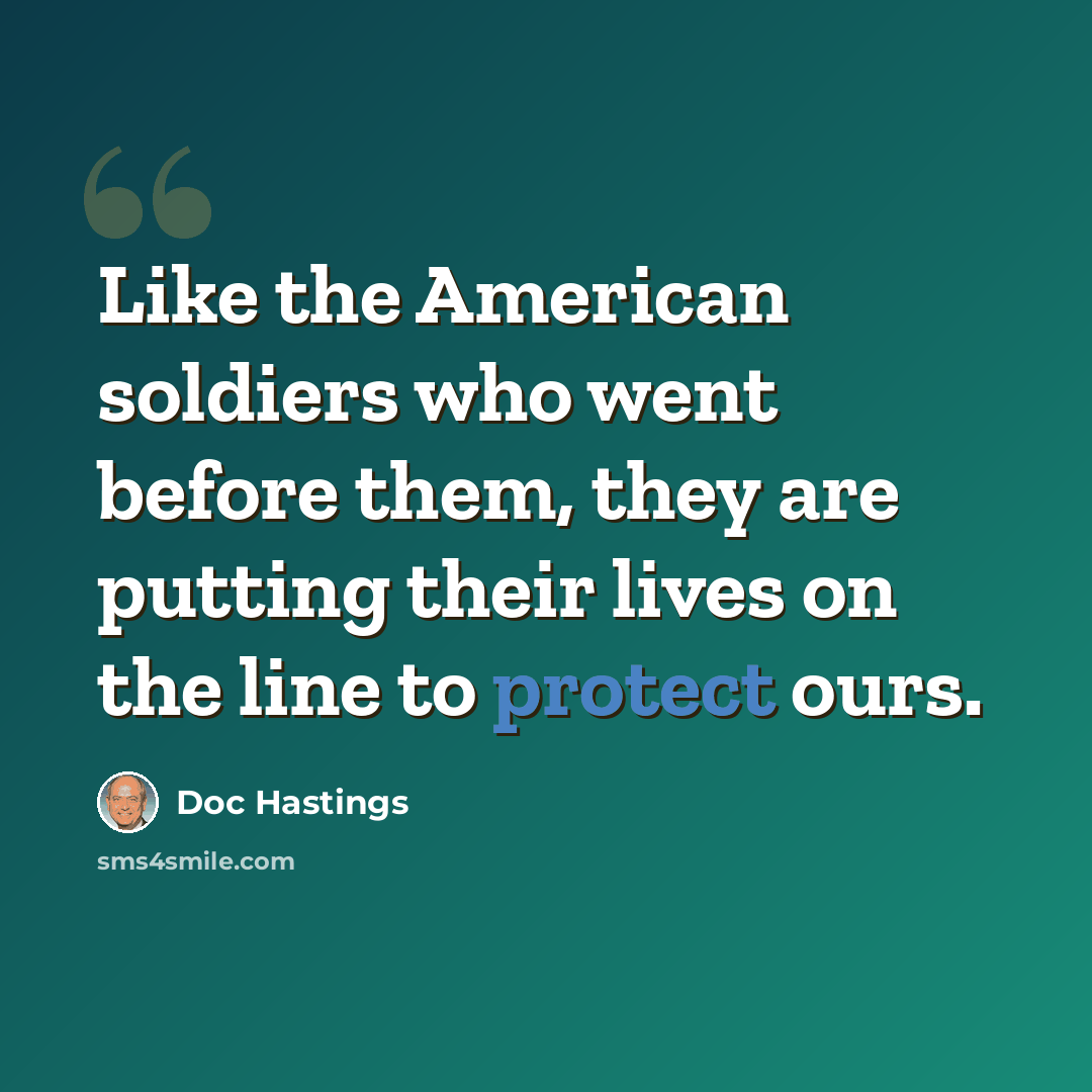“Like the American soldiers who went before them, they are putting their lives on the line to protect ours.” quote by Doc Hastings