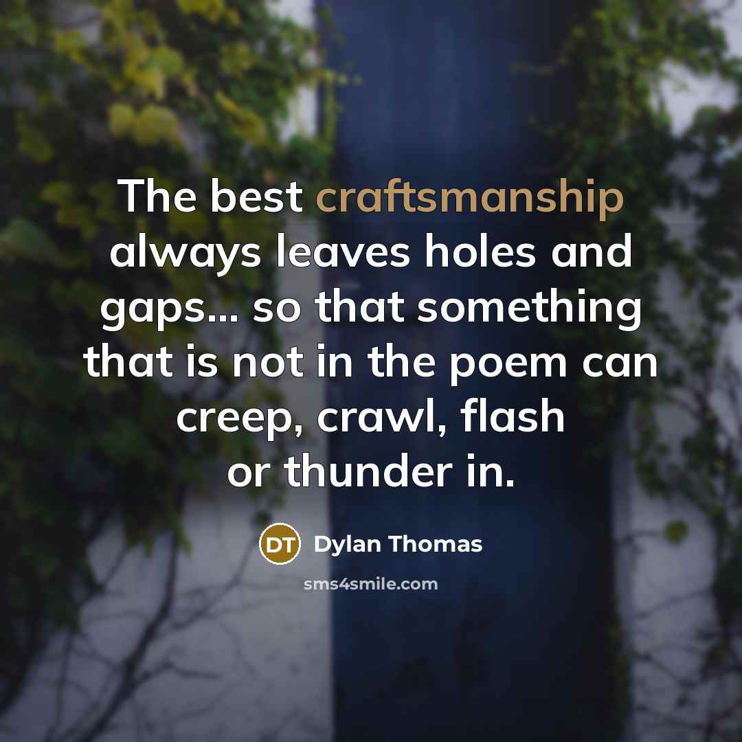 “The best craftsmanship always leaves holes and gaps... so that something that is not in the poem can creep, crawl, flash or thunder in.” quote by Dylan Thomas
