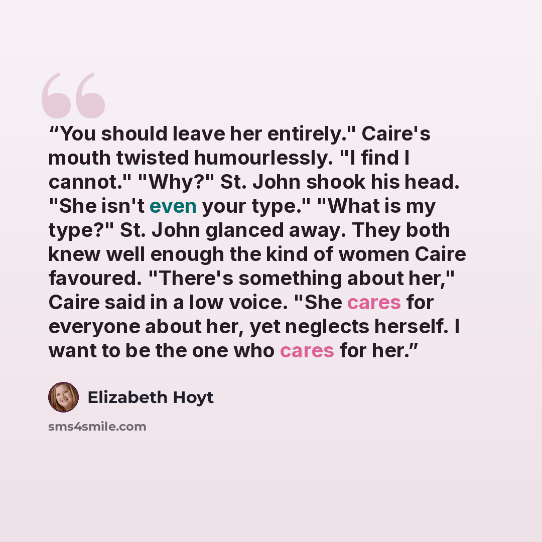 “You should leave her entirely." Caire's mouth twisted humourlessly. "I find I cannot." "Why?" St. John shook his head. "She isn't even your type." "What is my type?" St. John glanced away. They both knew well enough the kind of women Caire favoured. "There's something about her," Caire said in a…” quote by Elizabeth Hoyt