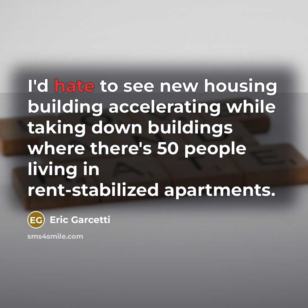 “I'd hate to see new housing building accelerating while taking down buildings where there's 50 people living in rent-stabilized apartments.” quote by Eric Garcetti