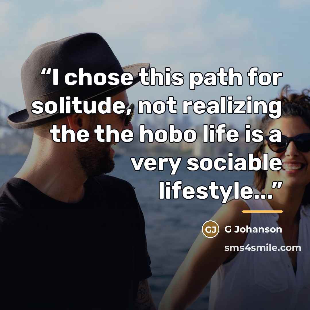 “I chose this path for solitude, not realizing the the hobo life is a very sociable lifestyle...” quote by G Johanson