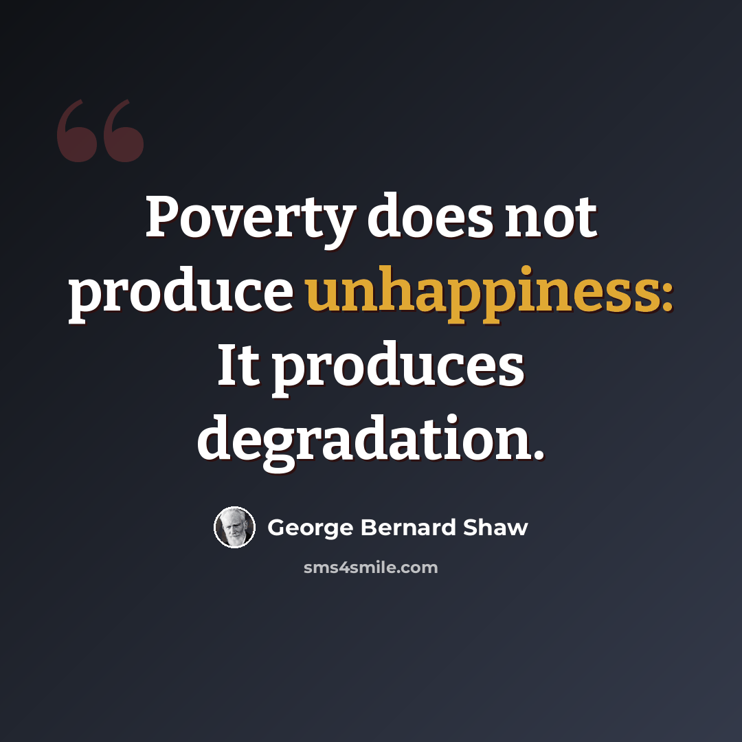 “Poverty does not produce unhappiness: It produces degradation.” quote by George Bernard Shaw