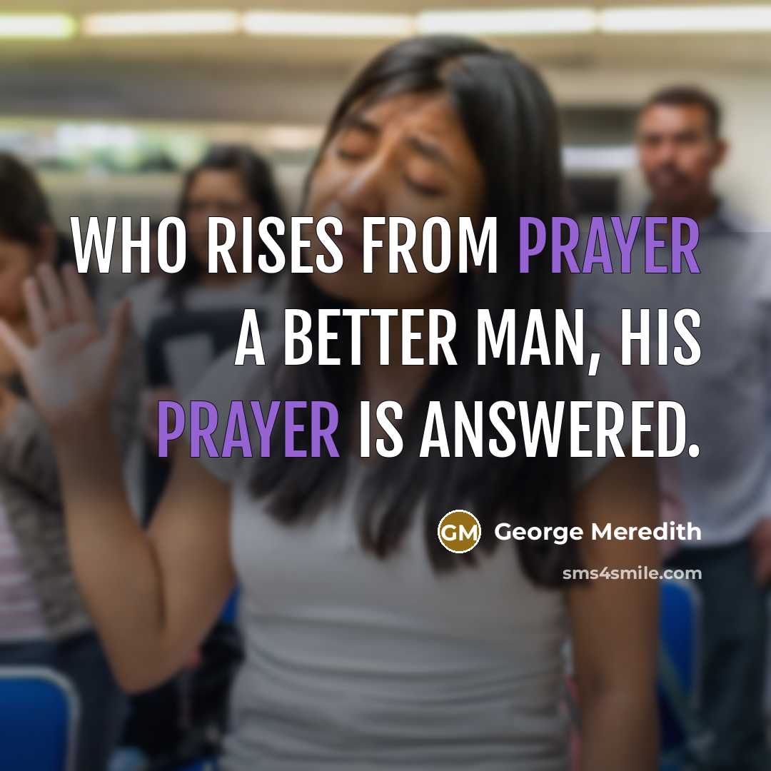 “Who rises from prayer a better man, his prayer is answered.” quote by George Meredith