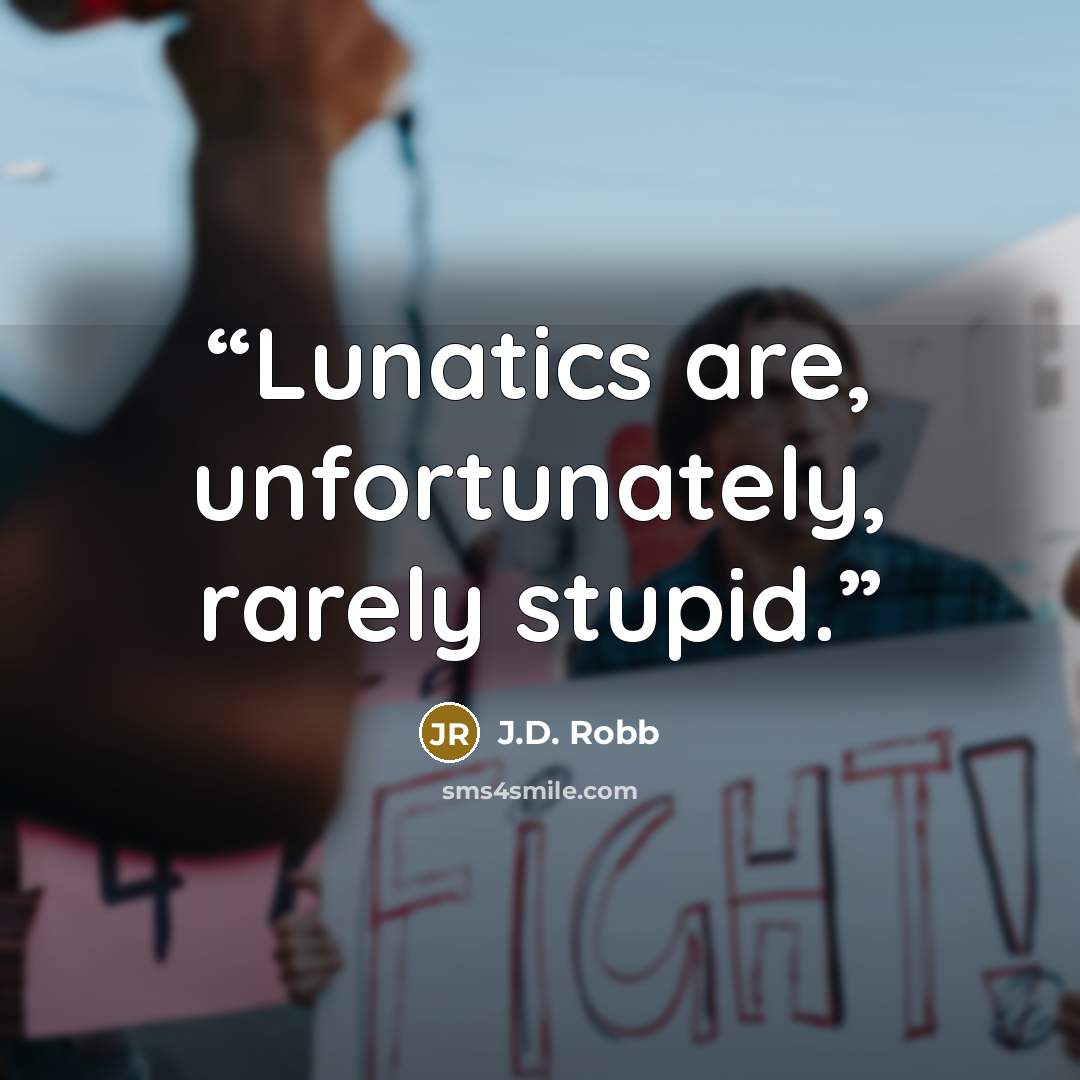“Lunatics are, unfortunately, rarely stupid.” quote by J.D. Robb