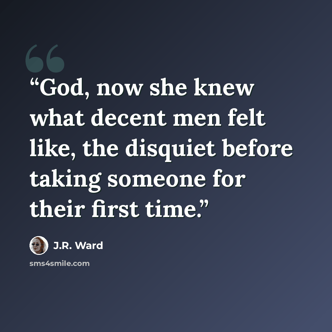 “God, now she knew what decent men felt like, the disquiet before taking someone for their first time.” quote by J.R. Ward