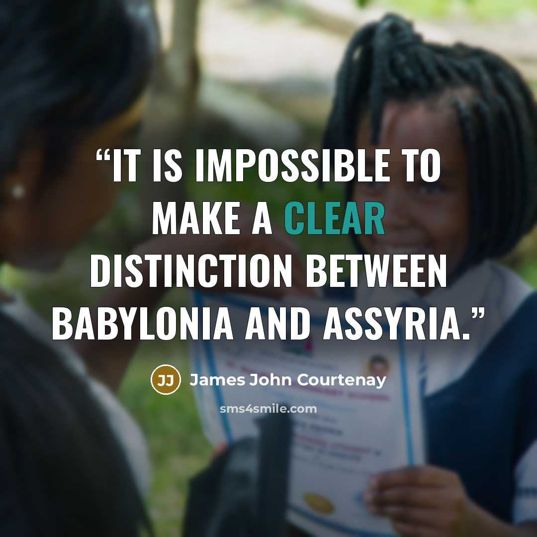 “It is impossible to make a clear distinction between Babylonia and Assyria.” quote by James John Courtenay