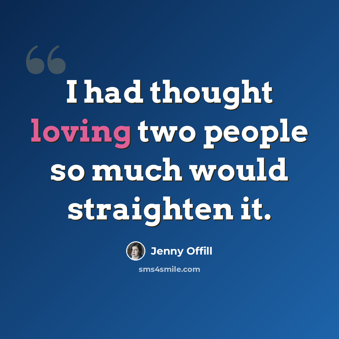 “I had thought loving two people so much would straighten it.” quote by Jenny Offill