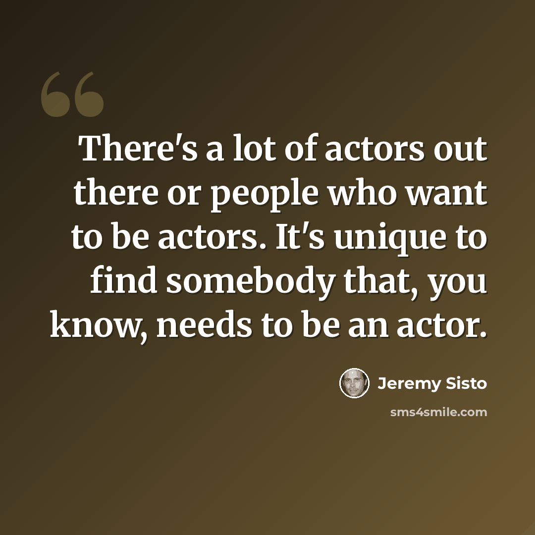 “There's a lot of actors out there or people who want to be actors. It's unique to find somebody that, you know, needs to be an actor.” quote by Jeremy Sisto