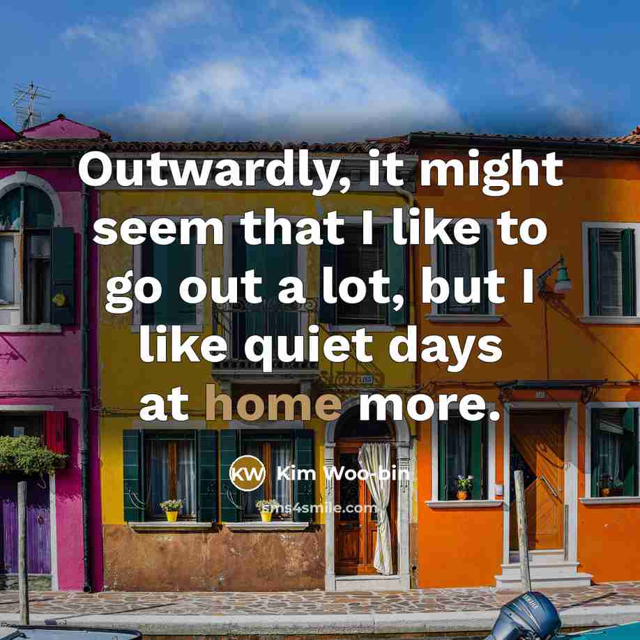 “Outwardly, it might seem that I like to go out a lot, but I like quiet days at home more.” quote by Kim Woo-bin