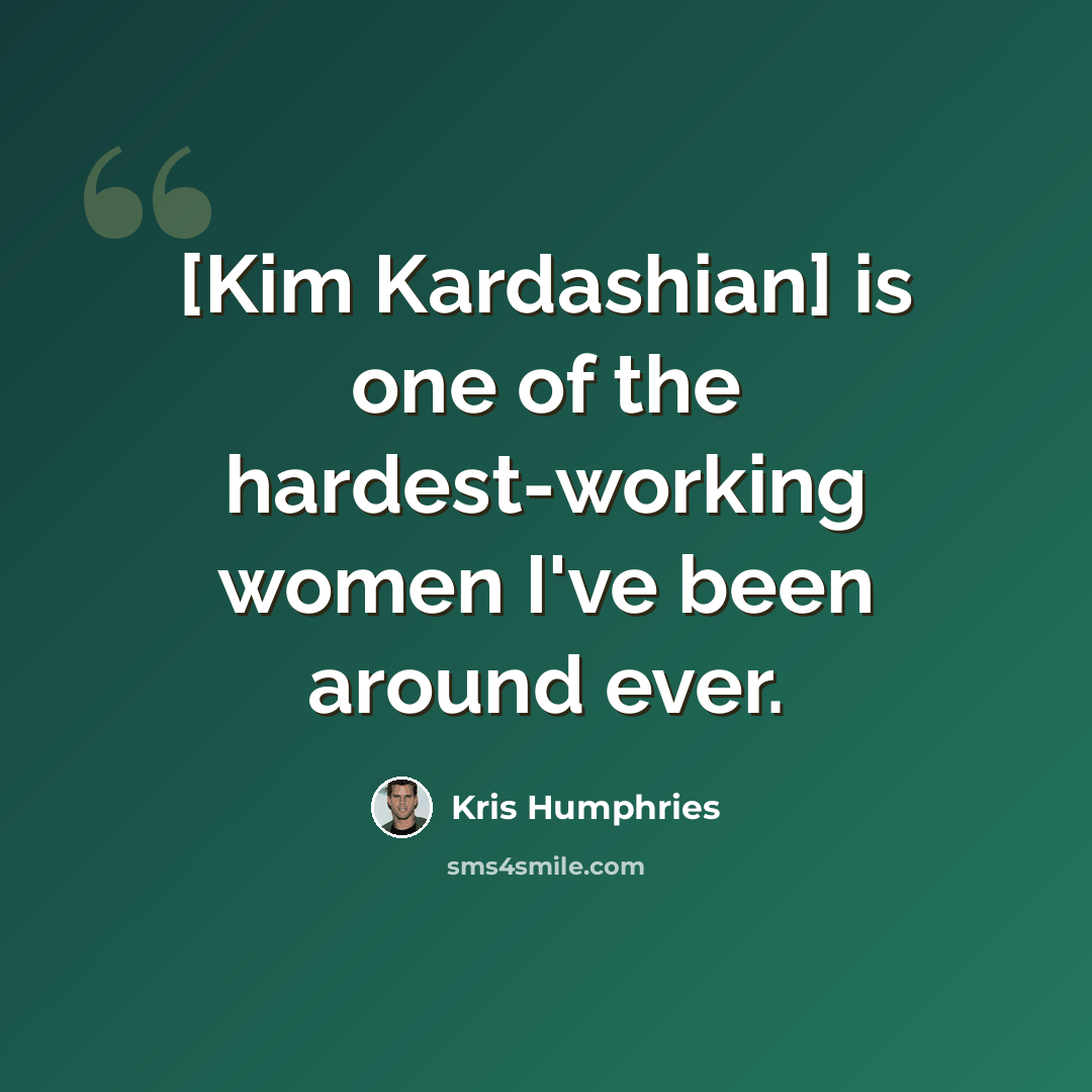 “[Kim Kardashian] is one of the hardest-working women I've been around ever.” quote by Kris Humphries