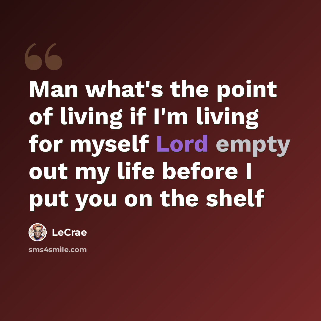 “Man what's the point of living if I'm living for myself Lord empty out my life before I put you on the shelf” quote by LeCrae