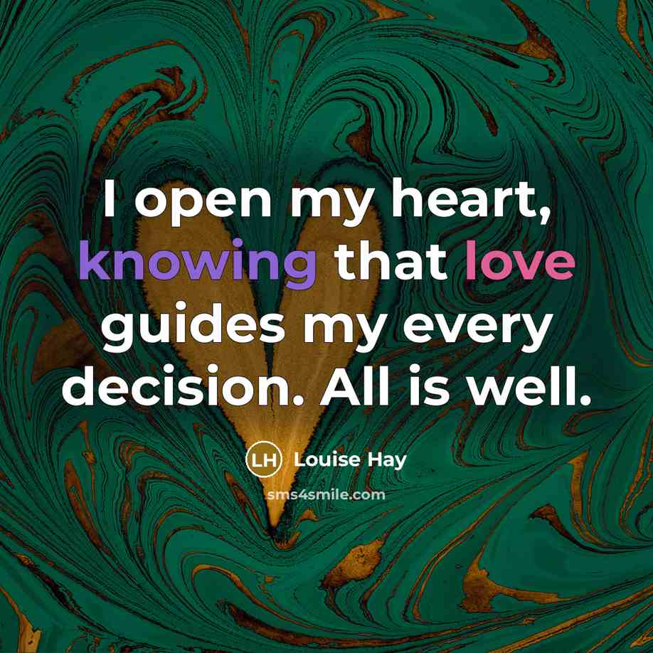 “I open my heart, knowing that love guides my every decision. All is well.” quote by Louise Hay