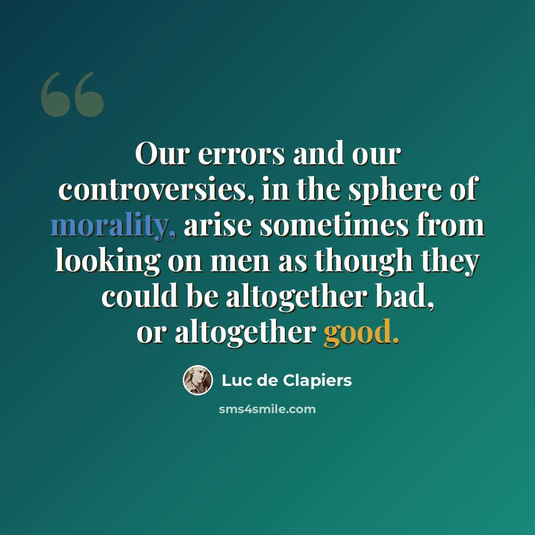 “Our errors and our controversies, in the sphere of morality, arise sometimes from looking on men as though they could be altogether bad, or altogether good.” quote by Luc de Clapiers