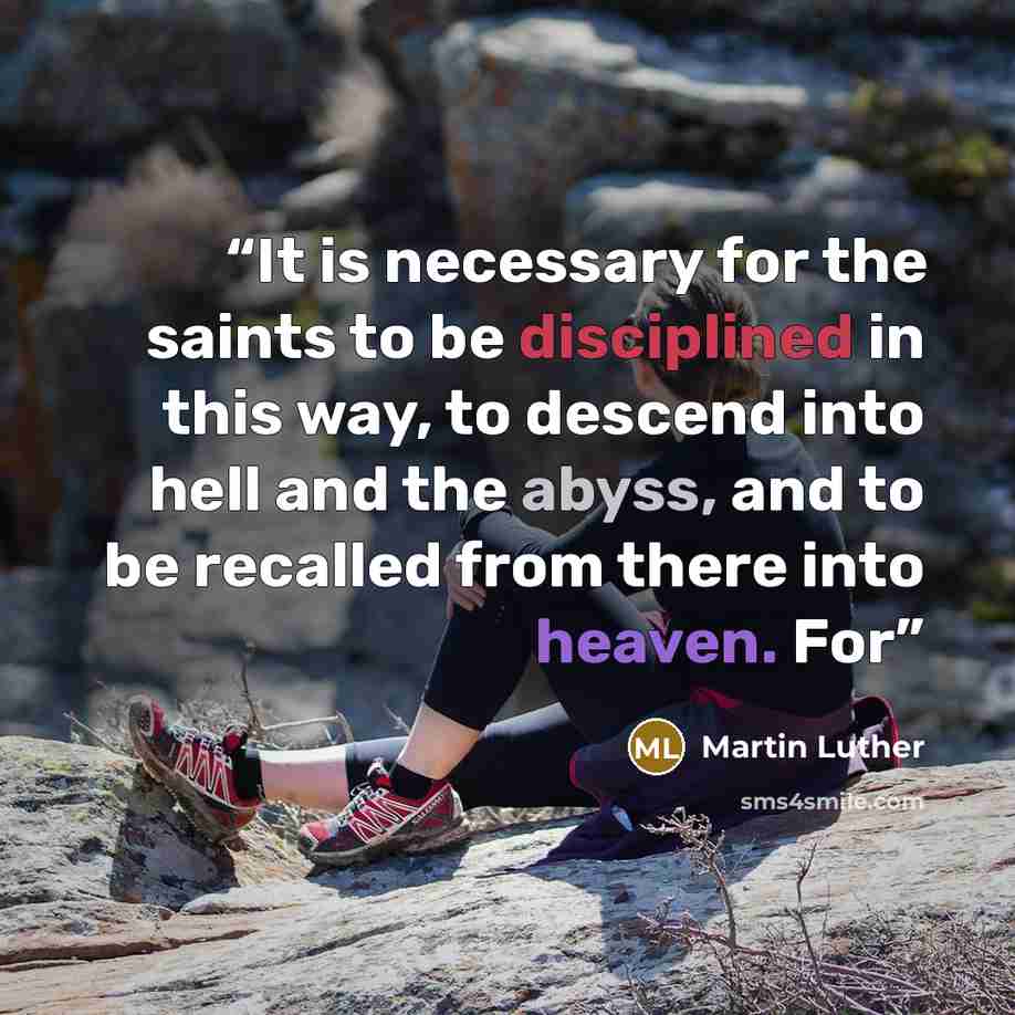 “It is necessary for the saints to be disciplined in this way, to descend into hell and the abyss, and to be recalled from there into heaven. For” quote by Martin Luther