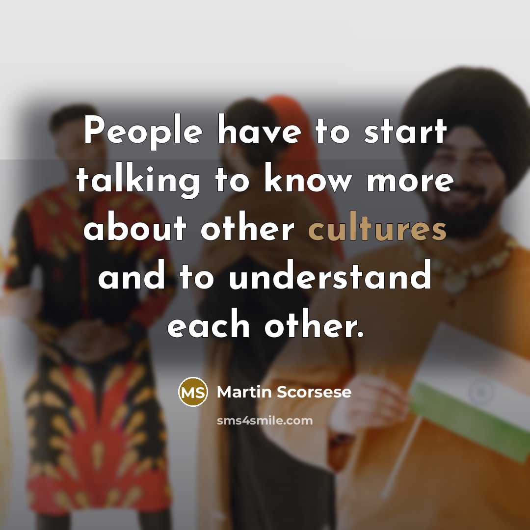 “People have to start talking to know more about other cultures and to understand each other.” quote by Martin Scorsese