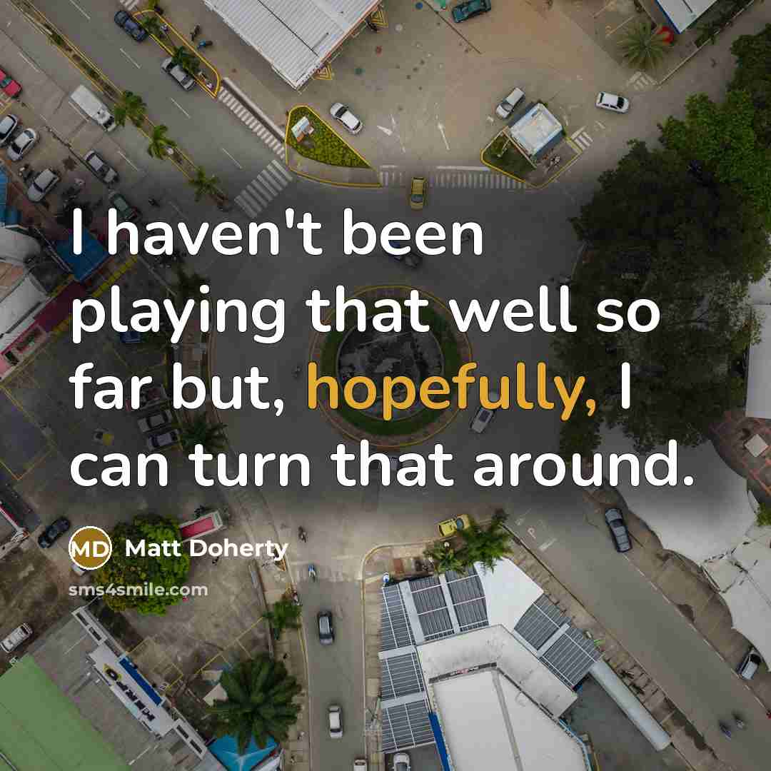“I haven't been playing that well so far but, hopefully, I can turn that around.” quote by Matt Doherty