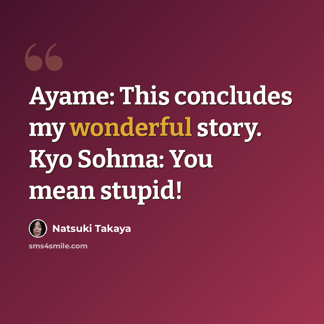 “Ayame: This concludes my wonderful story. Kyo Sohma: You mean stupid!” quote by Natsuki Takaya