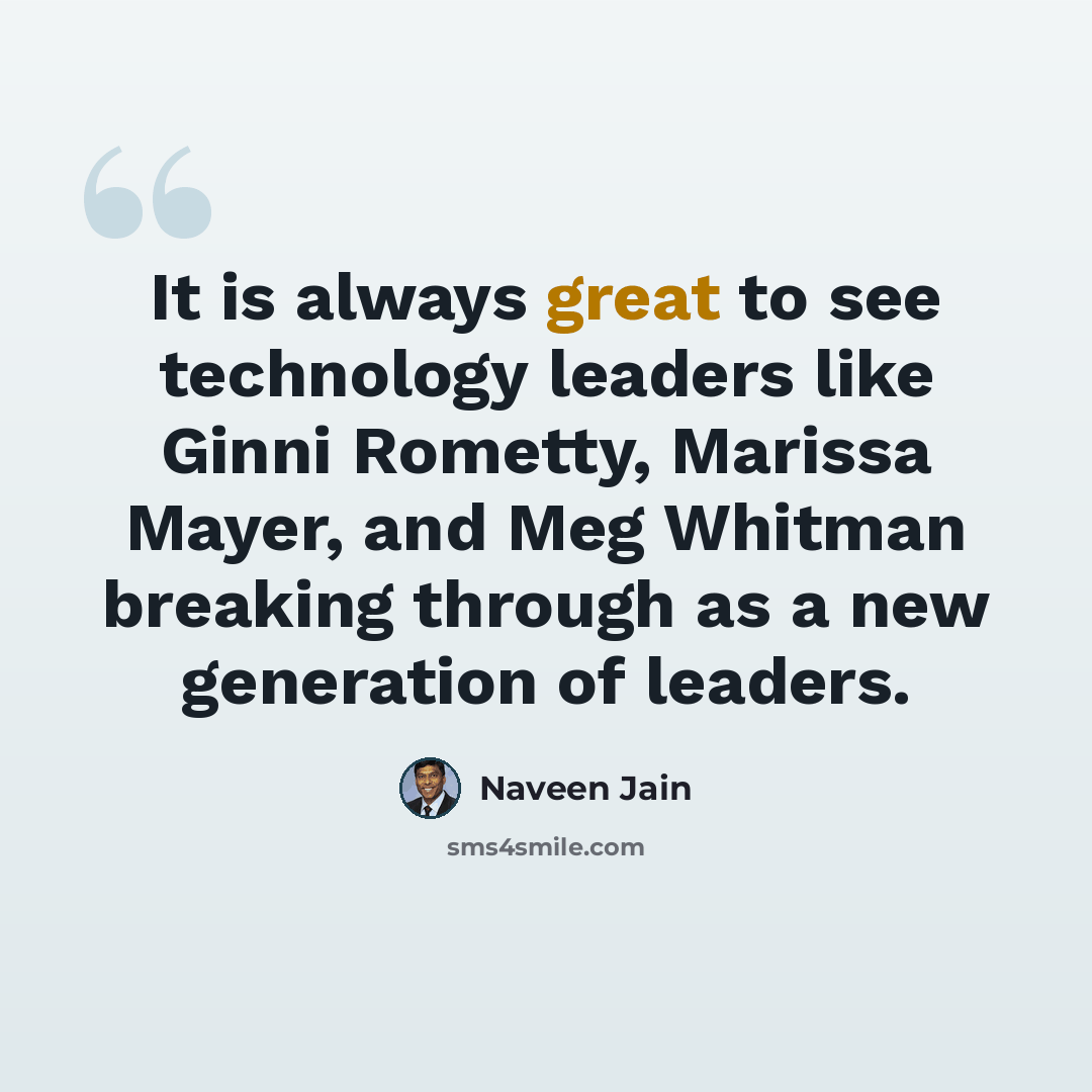 “It is always great to see technology leaders like Ginni Rometty, Marissa Mayer, and Meg Whitman breaking through as a new generation of leaders.” quote by Naveen Jain