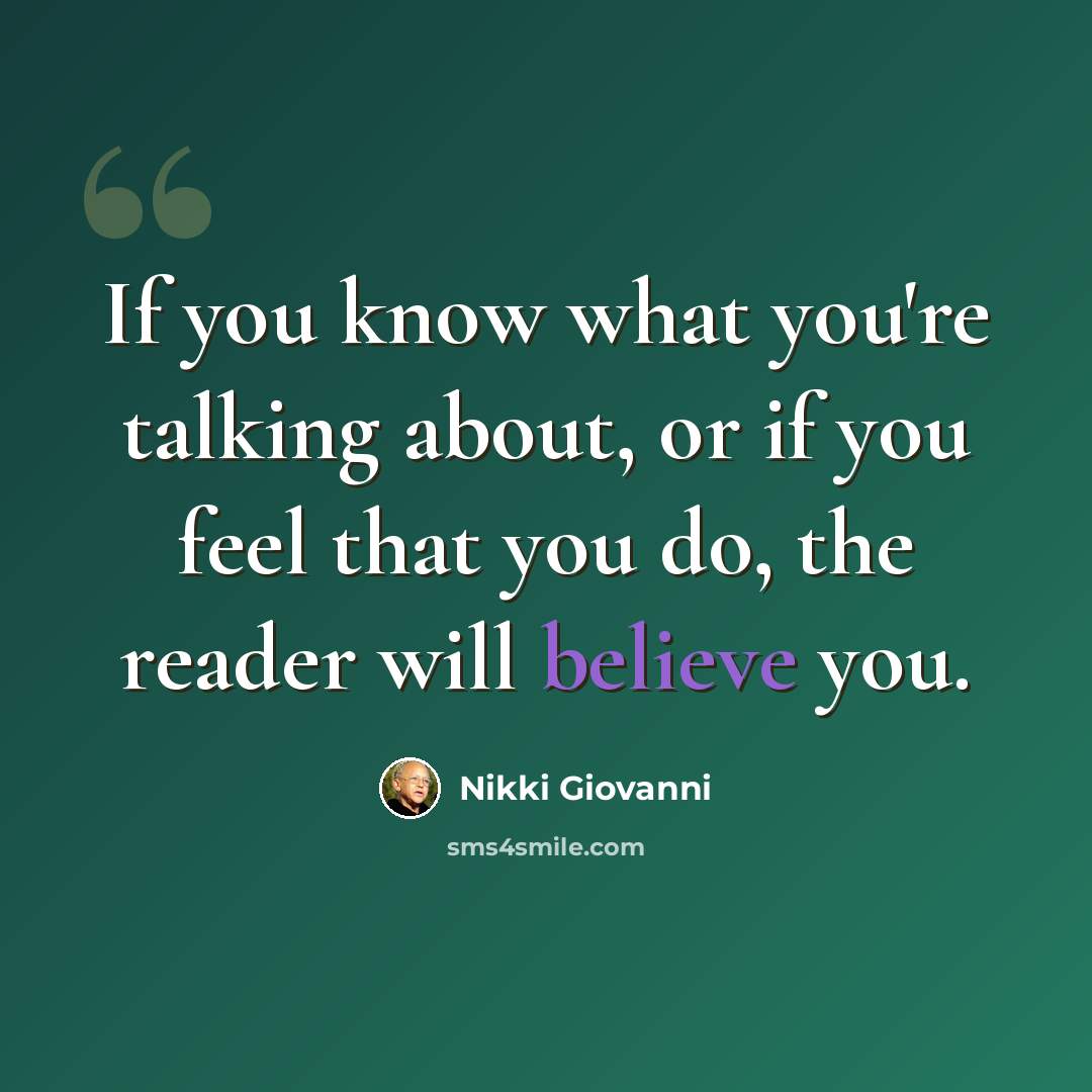 “If you know what you're talking about, or if you feel that you do, the reader will believe you.” quote by Nikki Giovanni