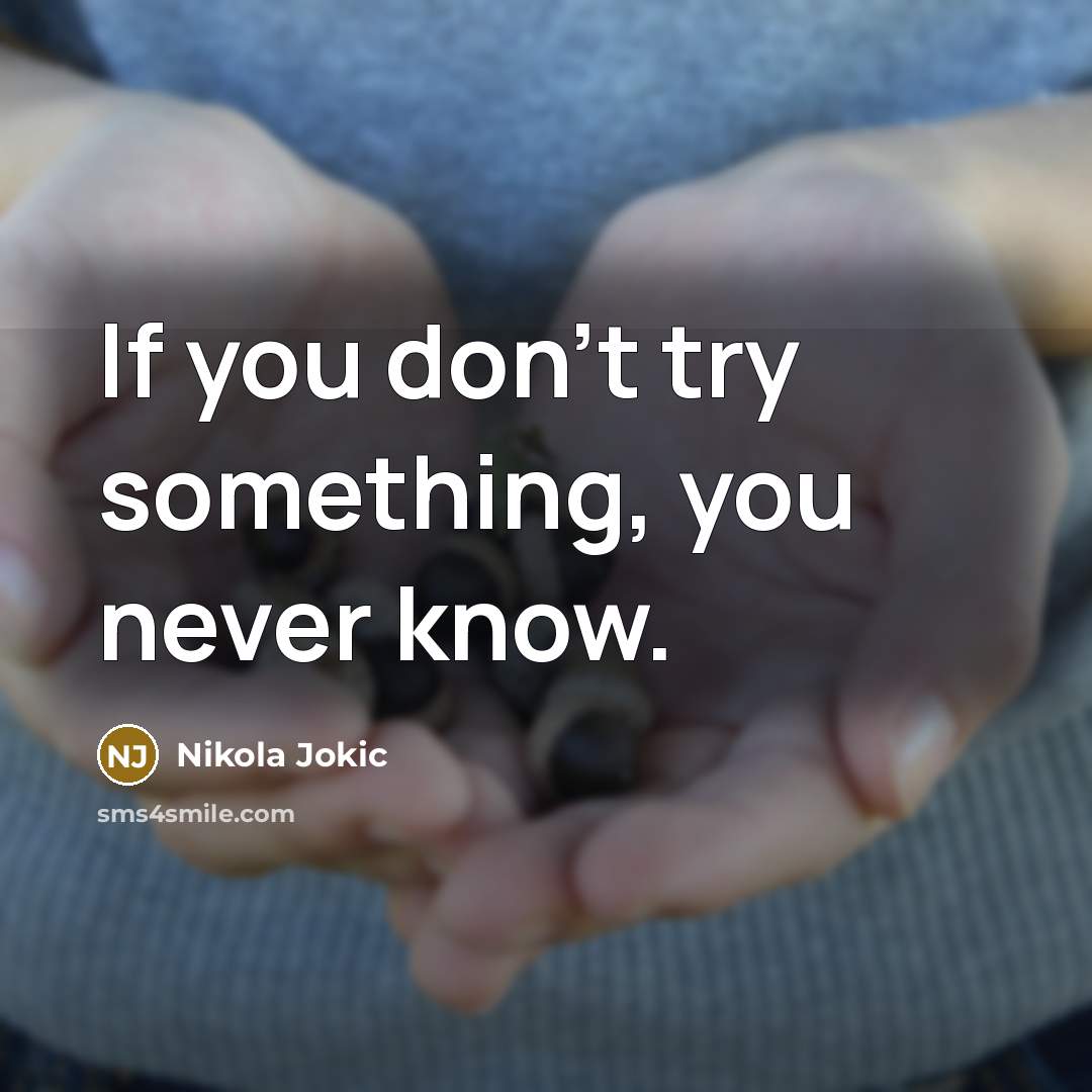 “If you don't try something, you never know.” quote by Nikola Jokic
