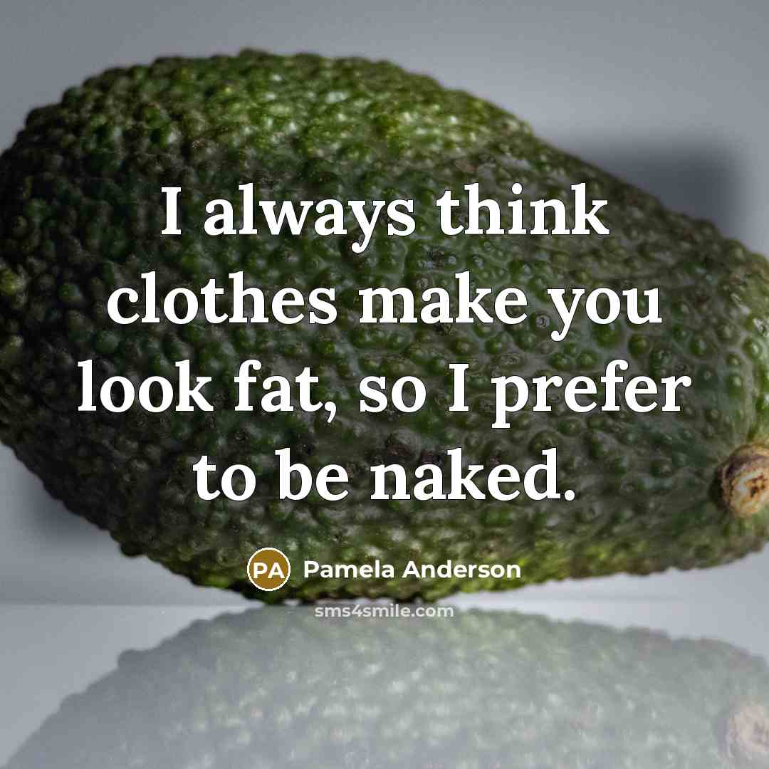 “I always think clothes make you look fat, so I prefer to be naked.” quote by Pamela Anderson