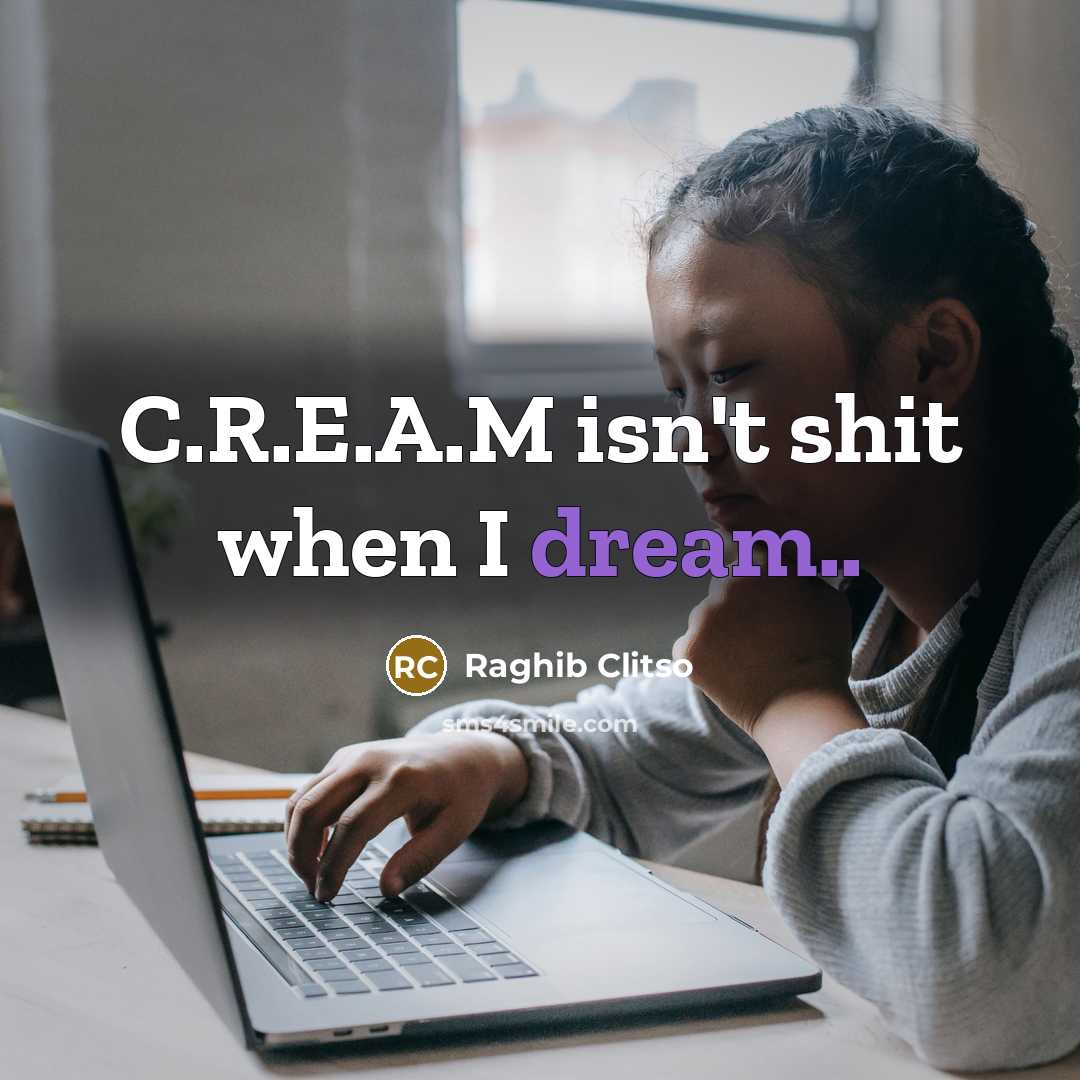 “C.R.E.A.M isn't shit when I dream..” quote by Raghib Clitso