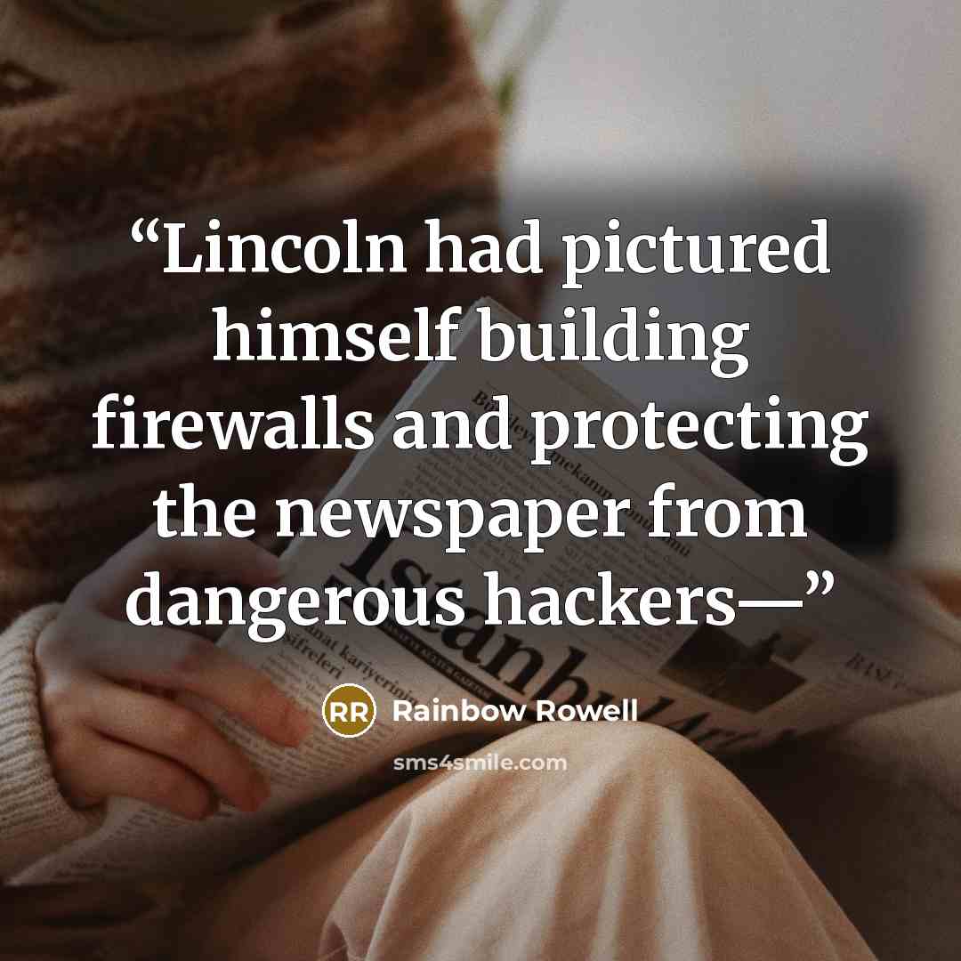 “Lincoln had pictured himself building firewalls and protecting the newspaper from dangerous hackers—” quote by Rainbow Rowell