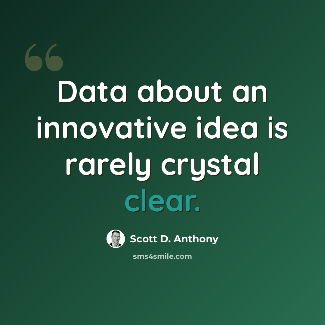 “Data about an innovative idea is rarely crystal clear.” quote by Scott D. Anthony
