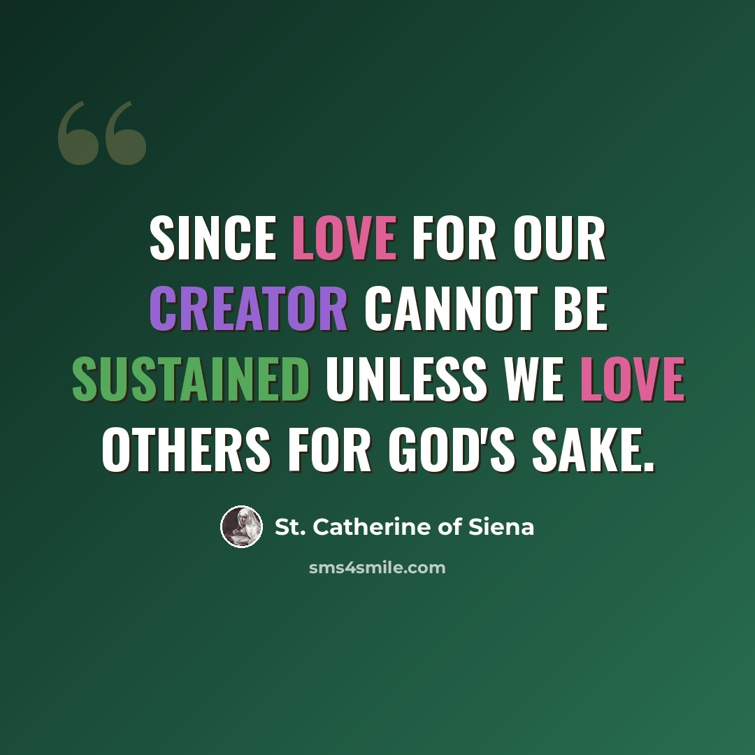 “Since love for our Creator cannot be sustained unless we love others for God's sake.” quote by St. Catherine of Siena