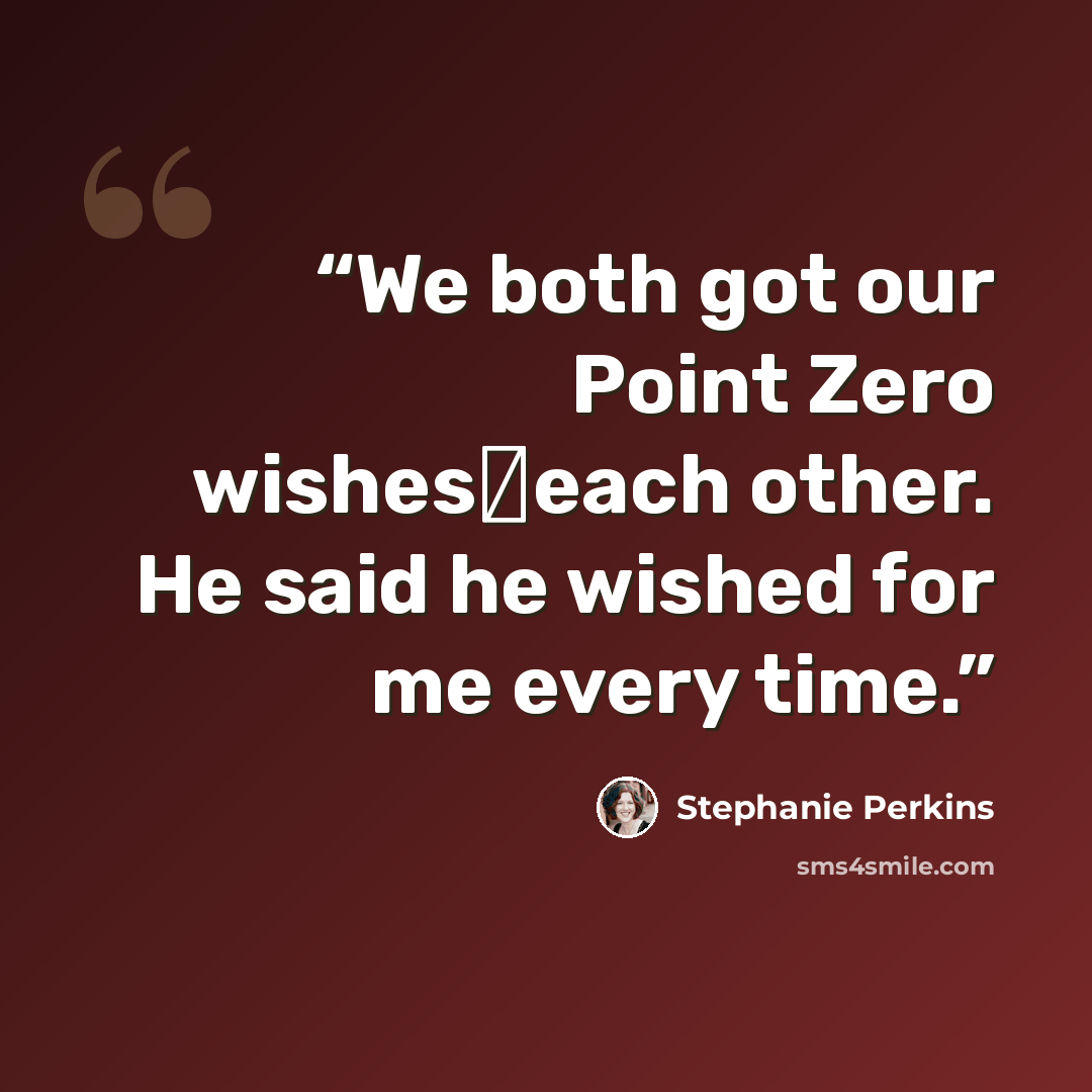 “We both got our Point Zero wishes―each other. He said he wished for me every time.” quote by Stephanie Perkins