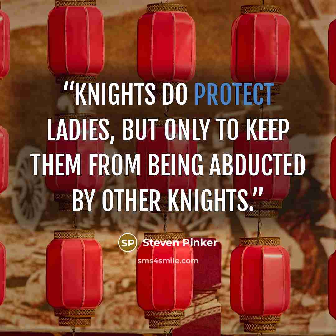 “Knights do protect ladies, but only to keep them from being abducted by other knights.” quote by Steven Pinker