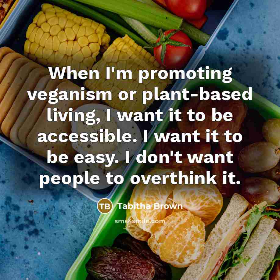 “When I'm promoting veganism or plant-based living, I want it to be accessible. I want it to be easy. I don't want people to overthink it.” quote by Tabitha Brown