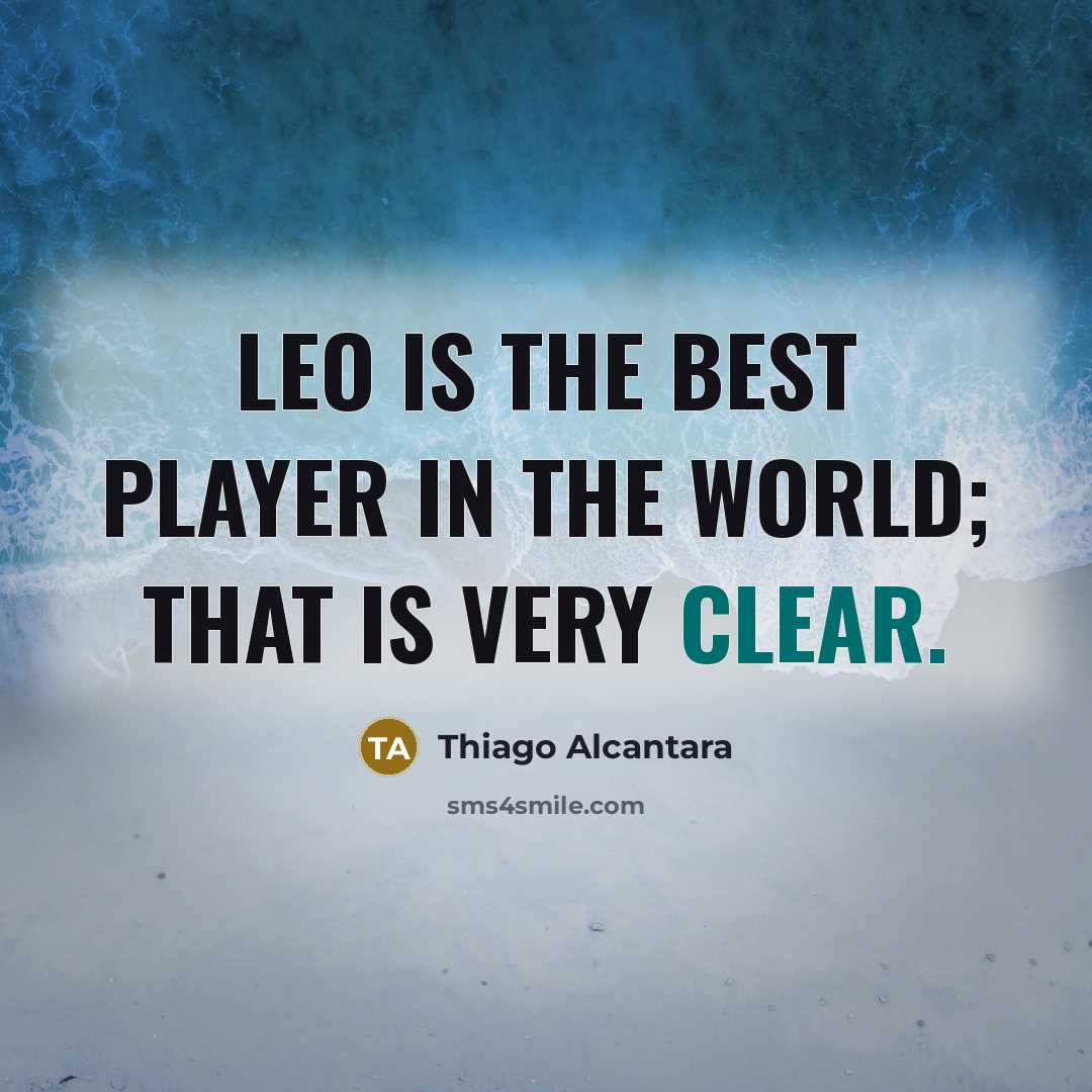 “Leo is the best player in the world; that is very clear.” quote by Thiago Alcantara