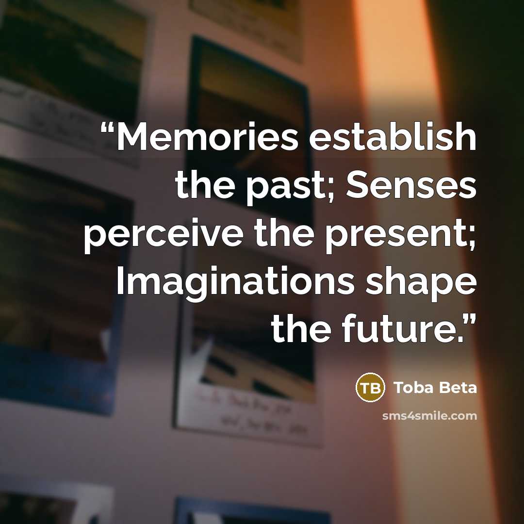 “Memories establish the past; Senses perceive the present; Imaginations shape the future.” quote by Toba Beta