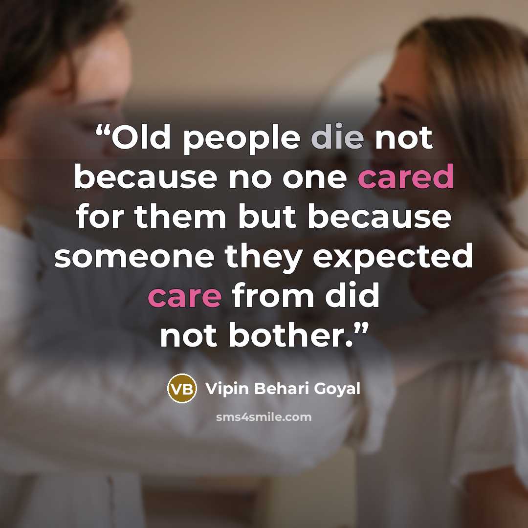 “Old people die not because no one cared for them but because someone they expected care from did not bother.” quote by Vipin Behari Goyal